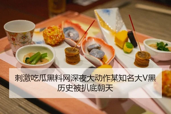 刺激吃瓜黑料网深夜大动作某知名大V黑历史被扒底朝天